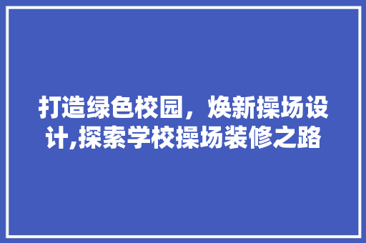 打造绿色校园，焕新操场设计,探索学校操场装修之路
