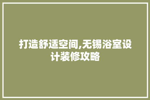 打造舒适空间,无锡浴室设计装修攻略