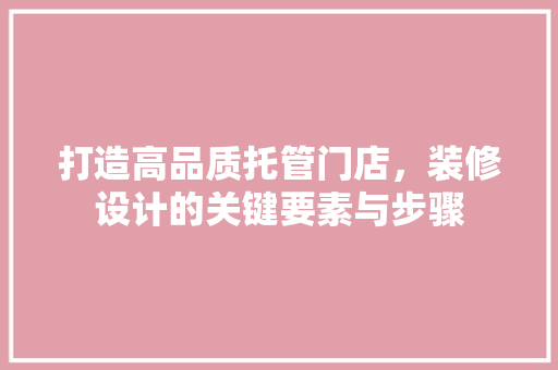 打造高品质托管门店，装修设计的关键要素与步骤