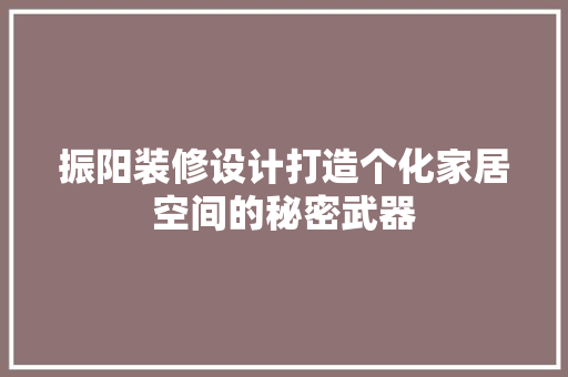 振阳装修设计打造个化家居空间的秘密武器
