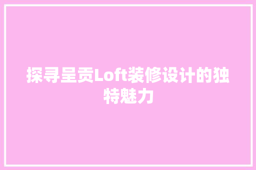 探寻呈贡Loft装修设计的独特魅力