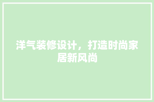 洋气装修设计，打造时尚家居新风尚