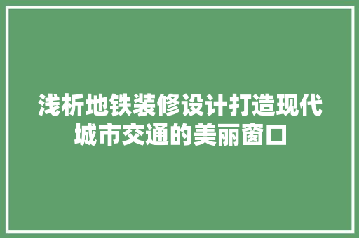 浅析地铁装修设计打造现代城市交通的美丽窗口