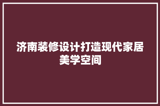 济南装修设计打造现代家居美学空间