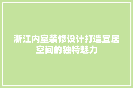 浙江内室装修设计打造宜居空间的独特魅力