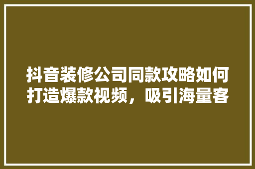 抖音装修公司同款攻略如何打造爆款视频，吸引海量客户