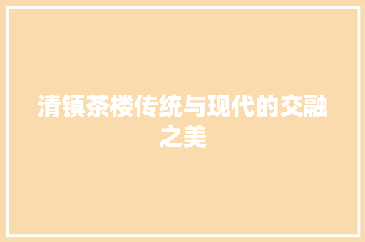 清镇茶楼传统与现代的交融之美