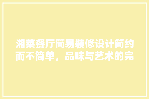 湘菜餐厅简易装修设计简约而不简单，品味与艺术的完美融合