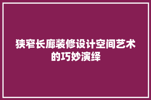 狭窄长廊装修设计空间艺术的巧妙演绎
