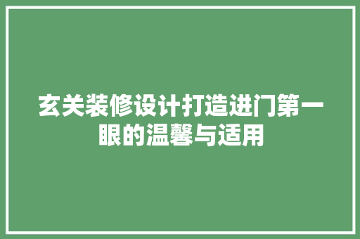 玄关装修设计打造进门第一眼的温馨与适用