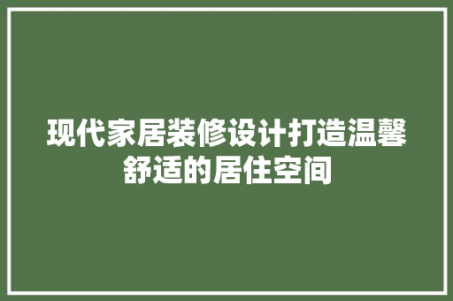 现代家居装修设计打造温馨舒适的居住空间  第1张