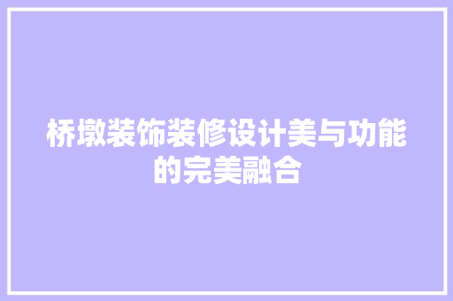 桥墩装饰装修设计美与功能的完美融合