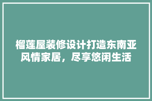 榴莲屋装修设计打造东南亚风情家居，尽享悠闲生活