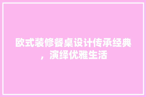 欧式装修餐桌设计传承经典，演绎优雅生活
