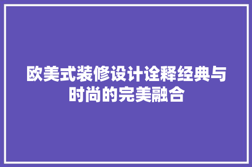 欧美式装修设计诠释经典与时尚的完美融合  第1张