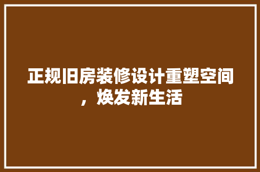 正规旧房装修设计重塑空间，焕发新生活