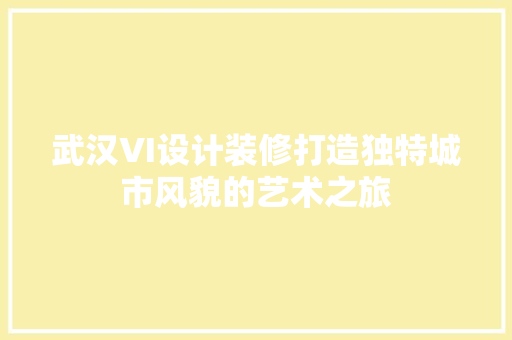 武汉VI设计装修打造独特城市风貌的艺术之旅