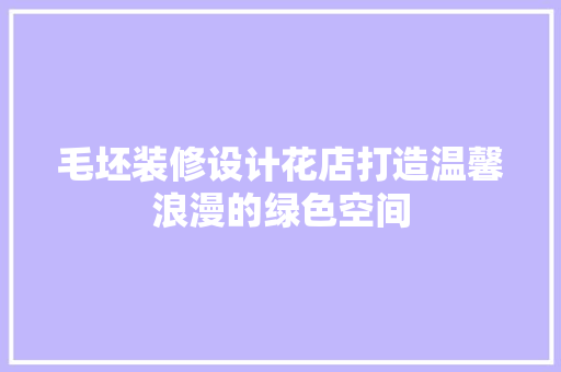 毛坯装修设计花店打造温馨浪漫的绿色空间