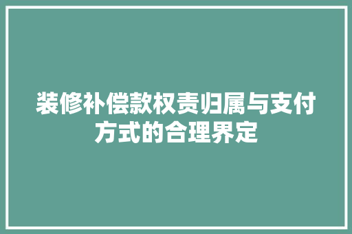 装修补偿款权责归属与支付方式的合理界定