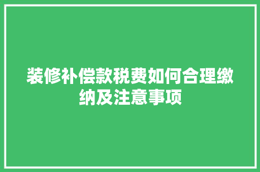 装修补偿款税费如何合理缴纳及注意事项