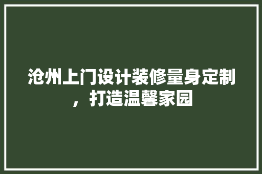 沧州上门设计装修量身定制，打造温馨家园