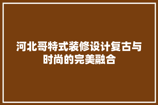河北哥特式装修设计复古与时尚的完美融合