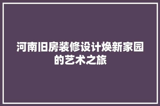 河南旧房装修设计焕新家园的艺术之旅
