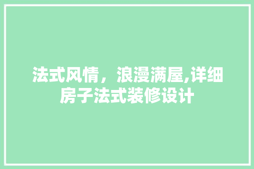 法式风情，浪漫满屋,详细房子法式装修设计