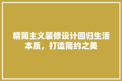 精简主义装修设计回归生活本质，打造简约之美