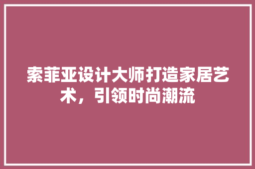 索菲亚设计大师打造家居艺术，引领时尚潮流