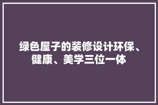 绿色屋子的装修设计环保、健康、美学三位一体