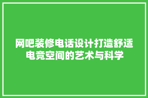 网吧装修电话设计打造舒适电竞空间的艺术与科学