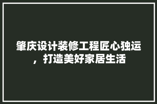 肇庆设计装修工程匠心独运，打造美好家居生活