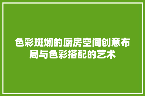色彩斑斓的厨房空间创意布局与色彩搭配的艺术