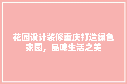 花园设计装修重庆打造绿色家园，品味生活之美