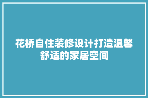花桥自住装修设计打造温馨舒适的家居空间