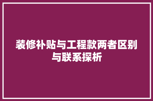 装修补贴与工程款两者区别与联系探析