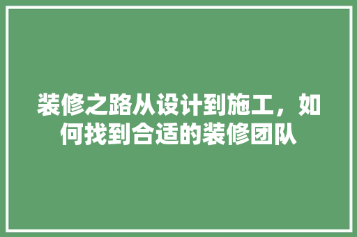 装修之路从设计到施工，如何找到合适的装修团队  第1张
