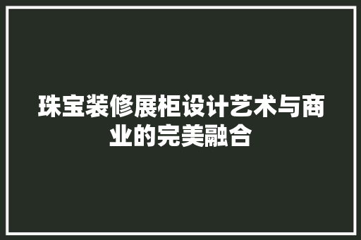 珠宝装修展柜设计艺术与商业的完美融合