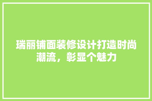 瑞丽铺面装修设计打造时尚潮流，彰显个魅力