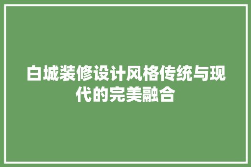 白城装修设计风格传统与现代的完美融合