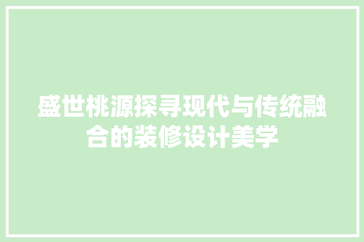 盛世桃源探寻现代与传统融合的装修设计美学