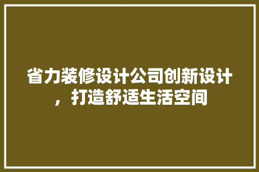 省力装修设计公司创新设计，打造舒适生活空间