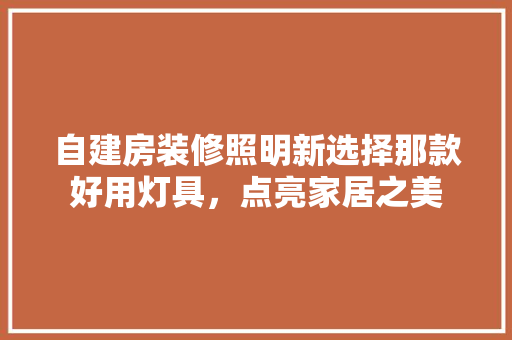 自建房装修照明新选择那款好用灯具，点亮家居之美