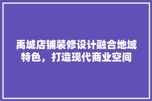禹城店铺装修设计融合地域特色，打造现代商业空间