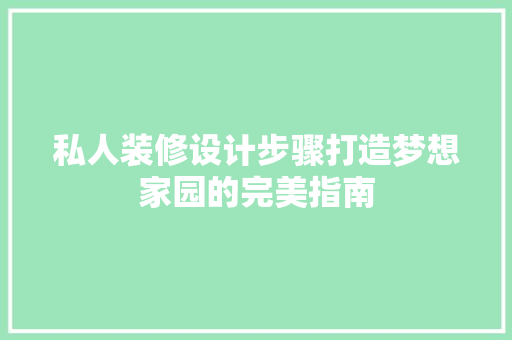 私人装修设计步骤打造梦想家园的完美指南
