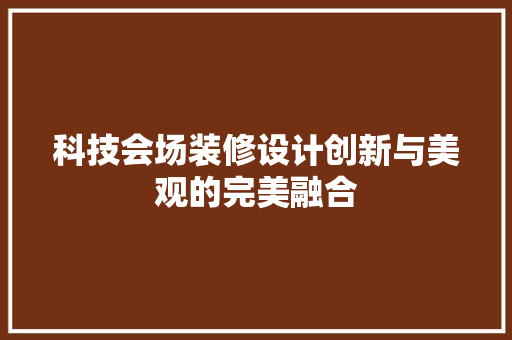 科技会场装修设计创新与美观的完美融合
