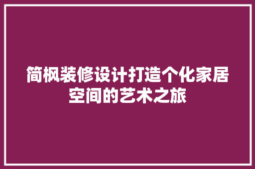 简枫装修设计打造个化家居空间的艺术之旅