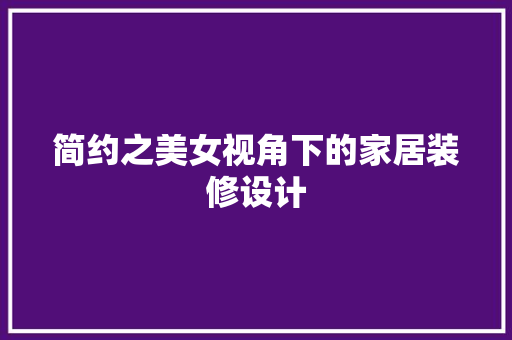 简约之美女视角下的家居装修设计