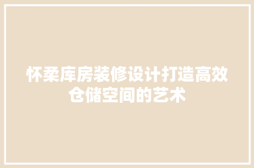 怀柔库房装修设计打造高效仓储空间的艺术